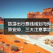 旅游出行路线规划与预算安排,三大注意事项全攻略(图2) 旅游出行路线规划与预算安排,三大注意事项全攻略(图2)