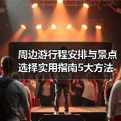 周边游行程安排与景点选择实用指南5大方法