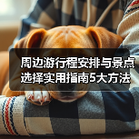 周边游行程安排与景点选择实用指南5大方法(图4) 周边游行程安排与景点选择实用指南5大方法(图4)