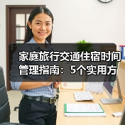 家庭旅行交通住宿时间管理指南：5个实用方法（图2）