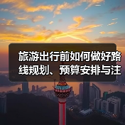 旅游出行前如何做好路线规划、预算安排与注意事项
