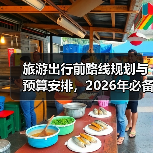 旅游出行前路线规划与预算安排,2026年必备攻略 旅游出行前路线规划与预算安排,2026年必备攻略