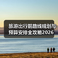 旅游出行前路线规划与预算安排全攻略2026 旅游出行前路线规划与预算安排全攻略2026