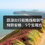 旅游出行前路线规划与预算安排,5个实用方法 旅游出行前路线规划与预算安排,5个实用方法