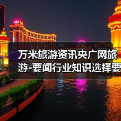 万米旅游资讯央广网旅游-要闻行业知识选择要点2026（图4）