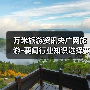 万米旅游资讯央广网旅游-要闻行业知识选择要点2026 万米旅游资讯央广网旅游-要闻行业知识选择要点2026