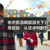 枣庄旅游网旅游天下日常经验：从需求判断到使用维护全攻略（图4）