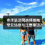 枣庄旅游网选择指南：常见场景与注意事项2026（图4）