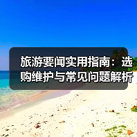 旅游要闻实用指南:选购维护与常见问题解析2026 旅游要闻实用指南:选购维护与常见问题解析2026