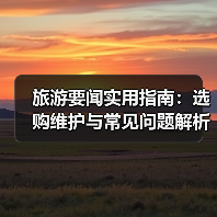 旅游要闻实用指南：选购维护与常见问题解析2026（图3）