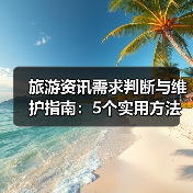 旅游资讯需求判断与维护指南：5个实用方法（图1）