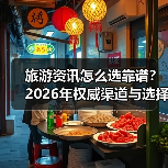 旅游资讯怎么选靠谱？2026年权威渠道与选择要点（图3）