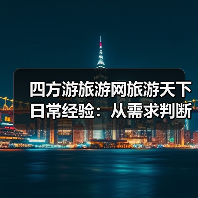 四方游旅游网旅游天下日常经验：从需求判断到使用维护（图2）