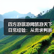 四方游旅游网旅游天下日常经验：从需求判断到使用维护（图1）