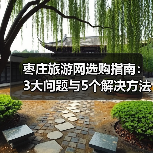 枣庄旅游网选购指南：3大问题与5个解决方法（图1）