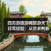 四方游旅游网旅游天下日常经验：从需求判断到使用维护