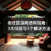 枣庄旅游网选购指南：3大问题与5个解决方法（图4）