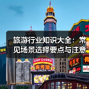 旅游行业知识大全：常见场景选择要点与注意事项（图2）
