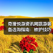 奇漫悦游资讯网旅游装备选购指南：维护技巧与常见问题2025