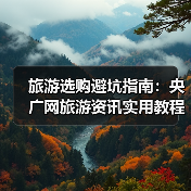 旅游选购避坑指南：央广网旅游资讯实用教程