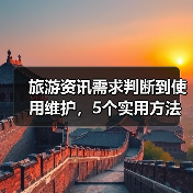 旅游资讯需求判断到使用维护，5个实用方法让你旅行不踩坑（图2）