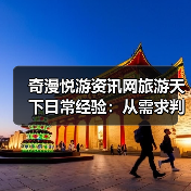 奇漫悦游资讯网旅游天下日常经验：从需求判断到装备维护