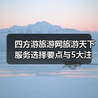 四方游旅游网旅游天下服务选择要点与5大注意事项
