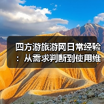 四方游旅游网日常经验：从需求判断到使用维护全攻略（图2）