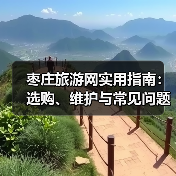 枣庄旅游网实用指南：选购、维护与常见问题解析（图3）