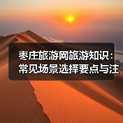 枣庄旅游网旅游知识:常见场景选择要点与注意事项2026(图1) 枣庄旅游网旅游知识:常见场景选择要点与注意事项2026(图1)