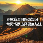 枣庄旅游网旅游知识:常见场景选择要点与注意事项2026(图2) 枣庄旅游网旅游知识:常见场景选择要点与注意事项2026(图2)