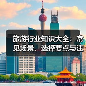旅游行业知识大全：常见场景、选择要点与注意事项