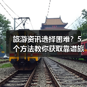 旅游资讯选择困难？5个方法教你获取靠谱旅游信息（图1）