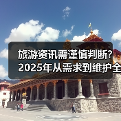 旅游资讯需谨慎判断？2025年从需求到维护全攻略