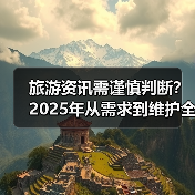 旅游资讯需谨慎判断？2025年从需求到维护全攻略（图1）