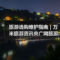 旅游选购维护指南 | 万米旅游资讯央广网旅游要闻实用解析（图3）