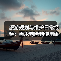 旅游规划与维护日常经验：需求判断到使用维护指南（图1）