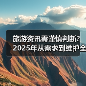 旅游资讯需谨慎判断？2025年从需求到维护全攻略（图3）