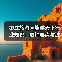 枣庄旅游网旅游天下行业知识:选择要点与注意事项(图2) 枣庄旅游网旅游天下行业知识:选择要点与注意事项(图2)