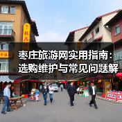 枣庄旅游网实用指南:选购维护与常见问题解析2026(图4) 枣庄旅游网实用指南:选购维护与常见问题解析2026(图4)