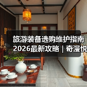 旅游装备选购维护指南 2026最新攻略 | 奇漫悦游资讯网实