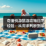 奇漫悦游旅游攻略日常经验:从需求判断到装备维护全指南(图1) 奇漫悦游旅游攻略日常经验:从需求判断到装备维护全指南(图1)