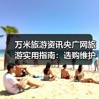 万米旅游资讯央广网旅游实用指南:选购维护与常见问题解析(图1) 万米旅游资讯央广网旅游实用指南:选购维护与常见问题解析(图1)