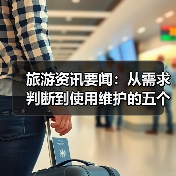 旅游资讯要闻:从需求判断到使用维护的五个实用方法(图3) 旅游资讯要闻:从需求判断到使用维护的五个实用方法(图3)