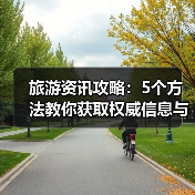 旅游资讯攻略:5个方法教你获取权威信息与装备选购指南 旅游资讯攻略:5个方法教你获取权威信息与装备选购指南