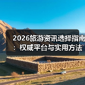 2026旅游资讯选择指南:权威平台与实用方法全解析 2026旅游资讯选择指南:权威平台与实用方法全解析