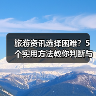 旅游资讯选择困难?5个实用方法教你判断与使用 旅游资讯选择困难?5个实用方法教你判断与使用